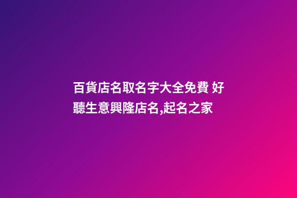 百貨店名取名字大全免費 好聽生意興隆店名,起名之家-第1張-店鋪起名-玄機派